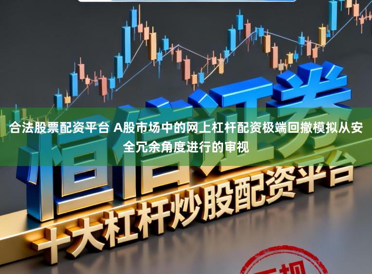 合法股票配资平台 A股市场中的网上杠杆配资极端回撤模拟从安全冗余角度进行的审视