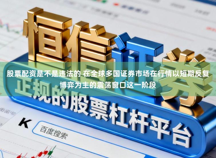 股票配资是不是违法的 在全球多国证券市场在行情以短期反复博弈为主的震荡窗口这一阶段