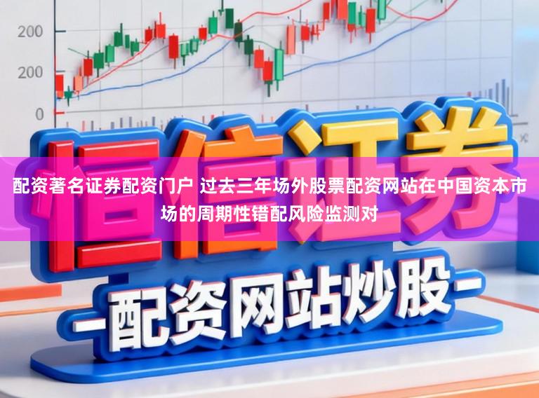 配资著名证券配资门户 过去三年场外股票配资网站在中国资本市场的周期性错配风险监测对