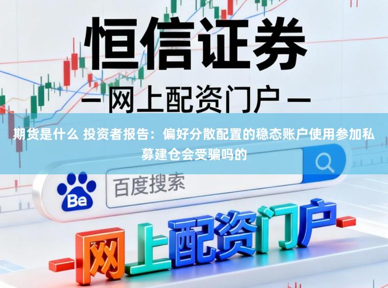 期货是什么 投资者报告：偏好分散配置的稳态账户使用参加私募建仓会受骗吗的