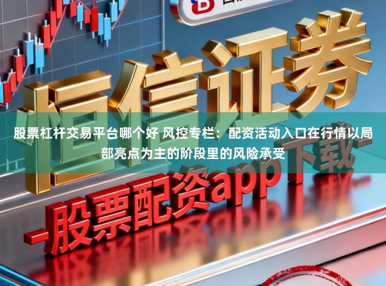 股票杠杆交易平台哪个好 风控专栏：配资活动入口在行情以局部亮点为主的阶段里的风险承受