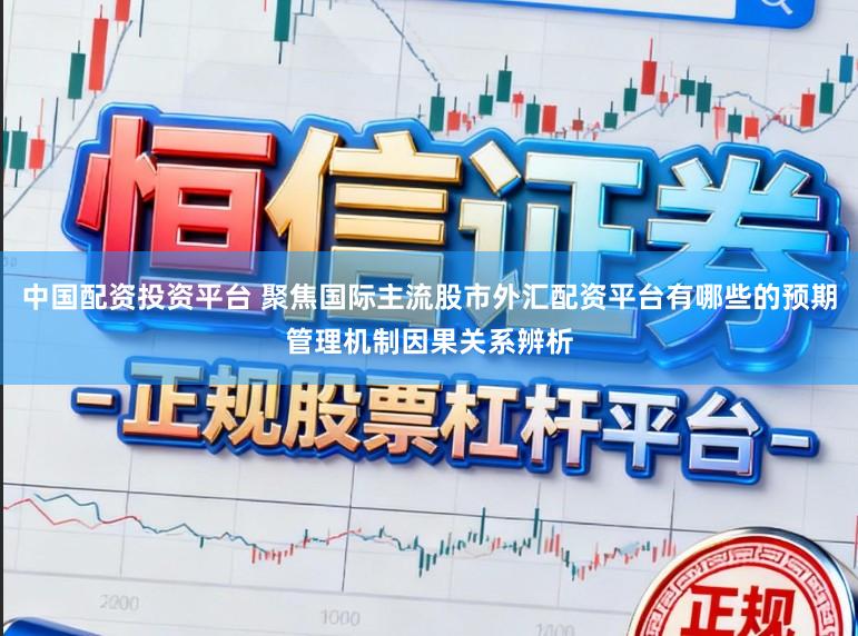 中国配资投资平台 聚焦国际主流股市外汇配资平台有哪些的预期管理机制因果关系辨析
