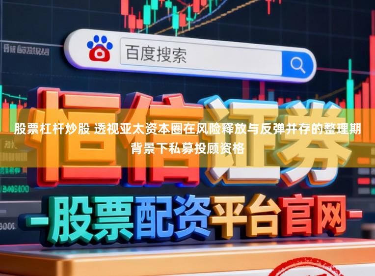 股票杠杆炒股 透视亚太资本圈在风险释放与反弹并存的整理期背景下私募投顾资格