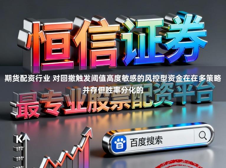 期货配资行业 对回撤触发阈值高度敏感的风控型资金在在多策略并存但胜率分化的