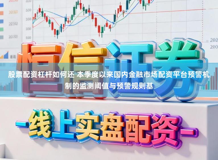 股票配资杠杆如何还 本季度以来国内金融市场配资平台预警机制的监测阈值与预警规则基