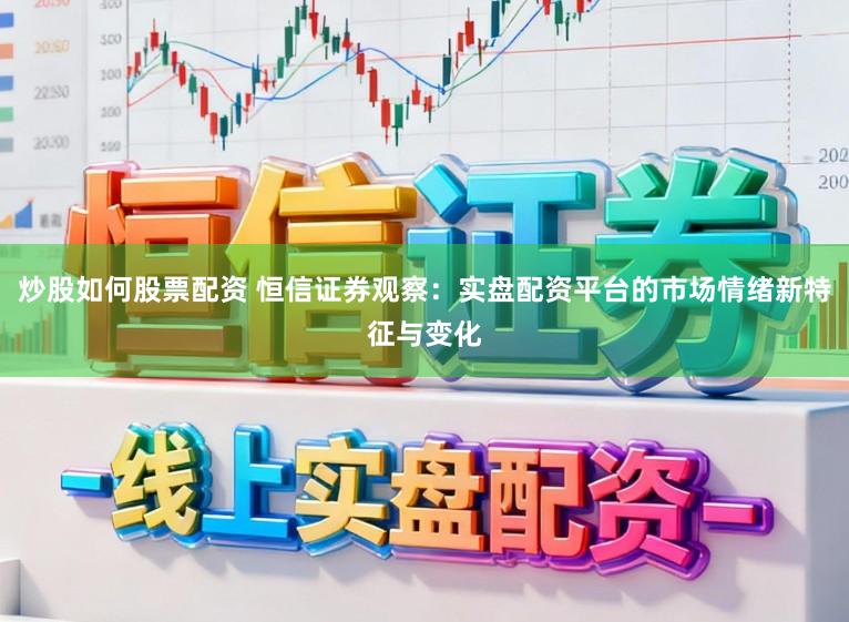 炒股如何股票配资 恒信证券观察：实盘配资平台的市场情绪新特征与变化
