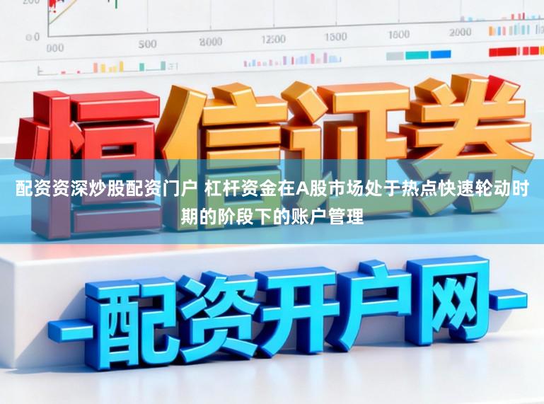 配资资深炒股配资门户 杠杆资金在A股市场处于热点快速轮动时期的阶段下的账户管理