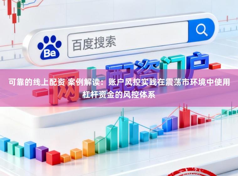 可靠的线上配资 案例解读：账户风控实践在震荡市环境中使用杠杆资金的风控体系