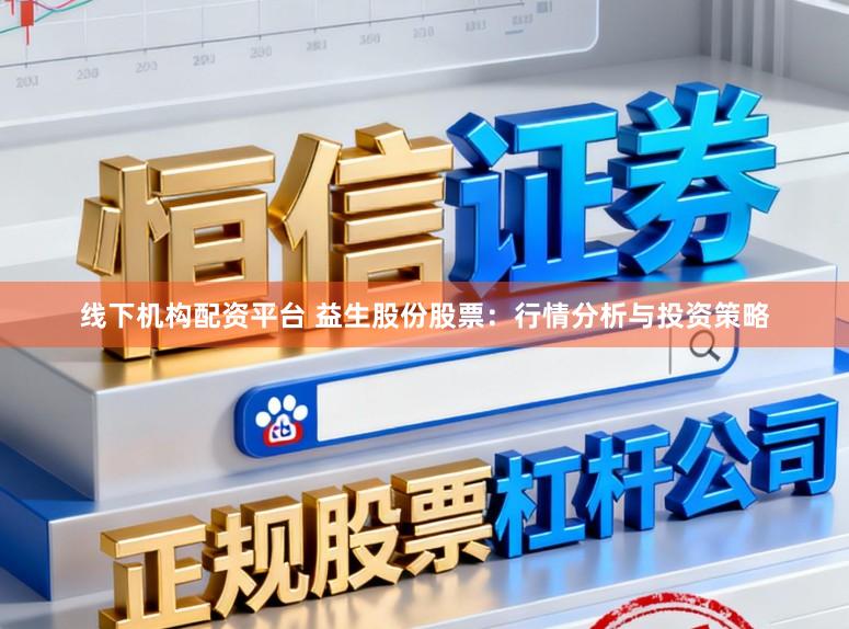 线下机构配资平台 益生股份股票：行情分析与投资策略