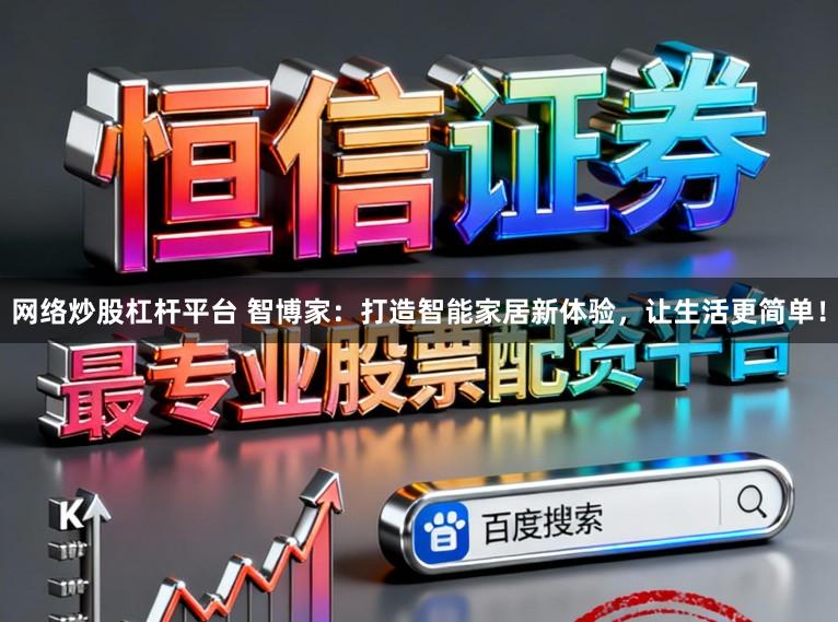 网络炒股杠杆平台 智博家：打造智能家居新体验，让生活更简单！