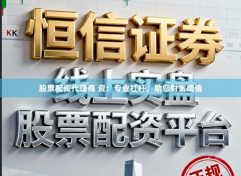 股票配资代理商 资：专业杠杆，助您财富增值