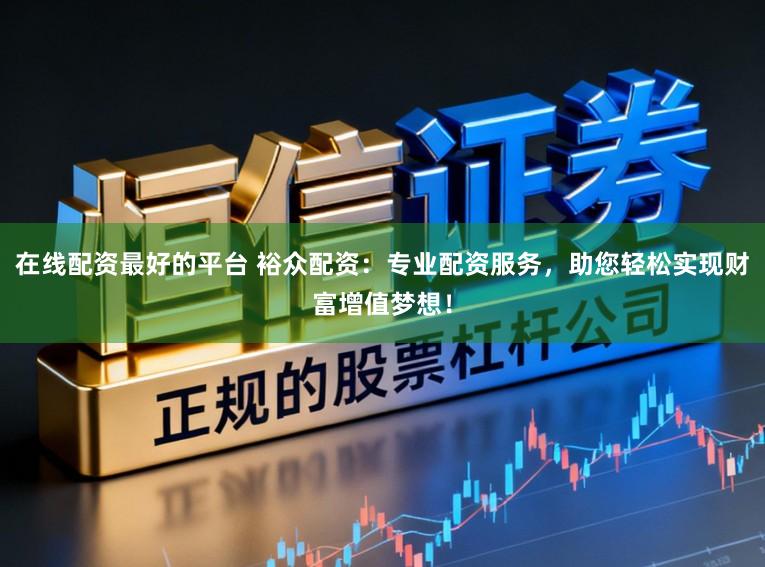 在线配资最好的平台 裕众配资：专业配资服务，助您轻松实现财富增值梦想！
