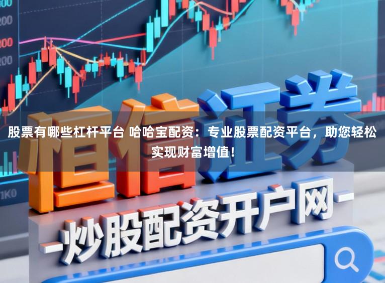股票有哪些杠杆平台 哈哈宝配资：专业股票配资平台，助您轻松实现财富增值！