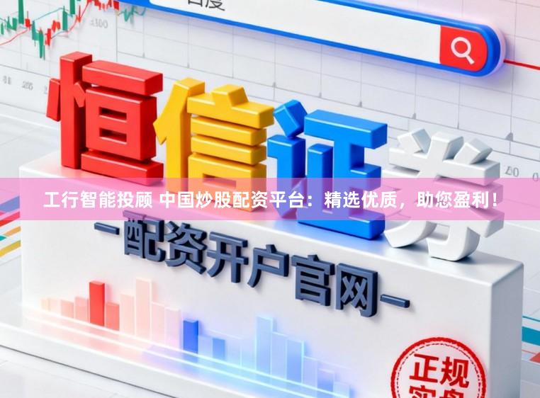 工行智能投顾 中国炒股配资平台：精选优质，助您盈利！