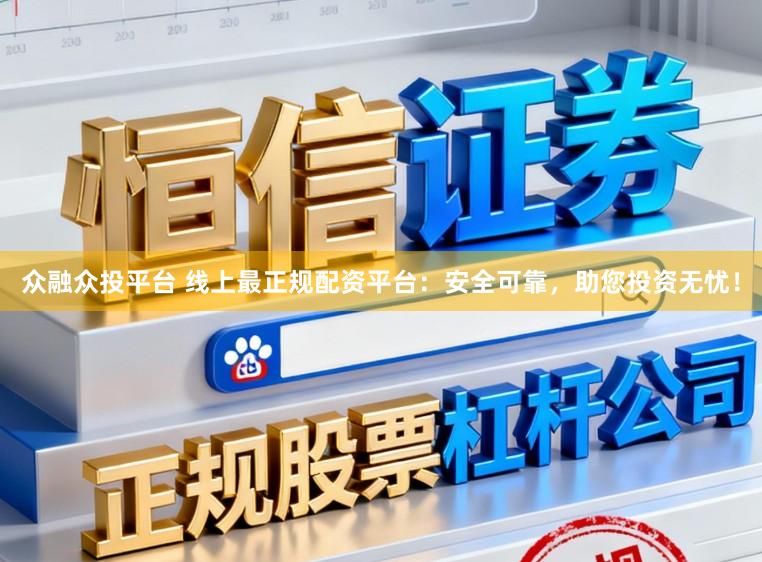 众融众投平台 线上最正规配资平台：安全可靠，助您投资无忧！