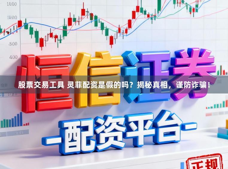 股票交易工具 灵菲配资是假的吗？揭秘真相，谨防诈骗！