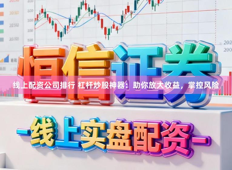 线上配资公司排行 杠杆炒股神器：助你放大收益，掌控风险