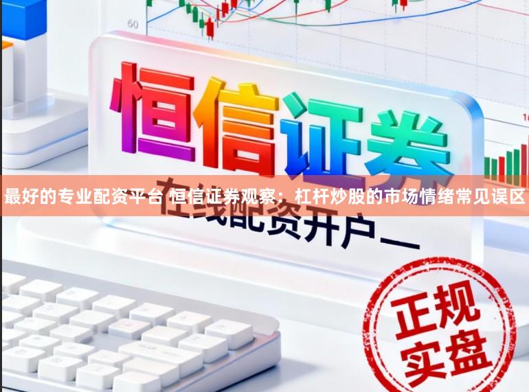 最好的专业配资平台 恒信证券观察：杠杆炒股的市场情绪常见误区