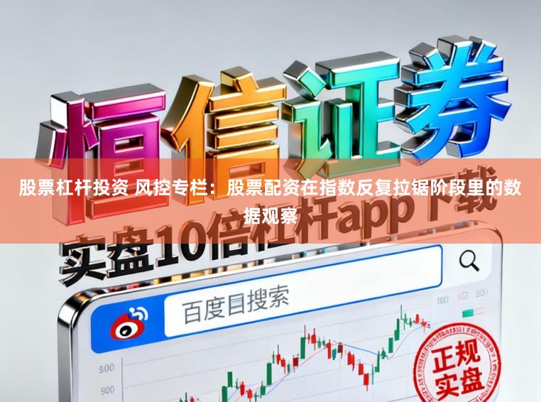 股票杠杆投资 风控专栏：股票配资在指数反复拉锯阶段里的数据观察