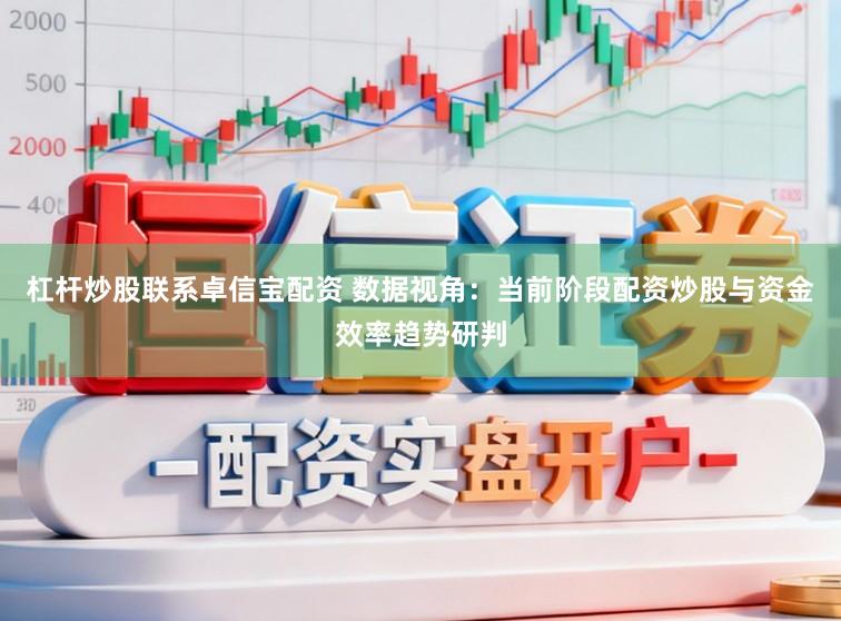 杠杆炒股联系卓信宝配资 数据视角：当前阶段配资炒股与资金效率趋势研判