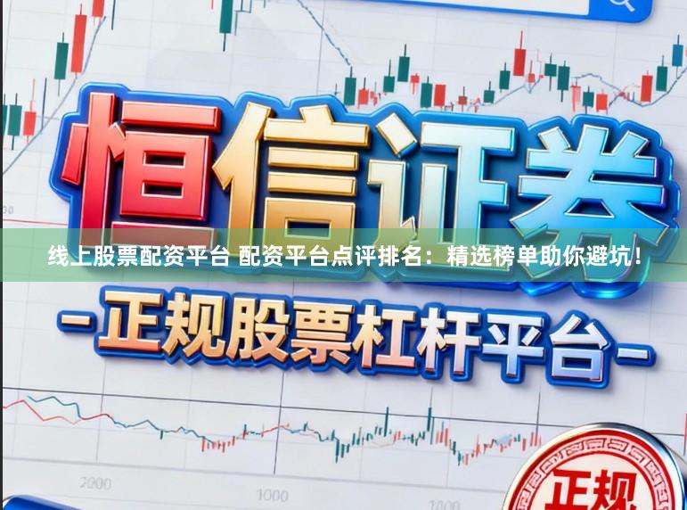 线上股票配资平台 配资平台点评排名：精选榜单助你避坑！