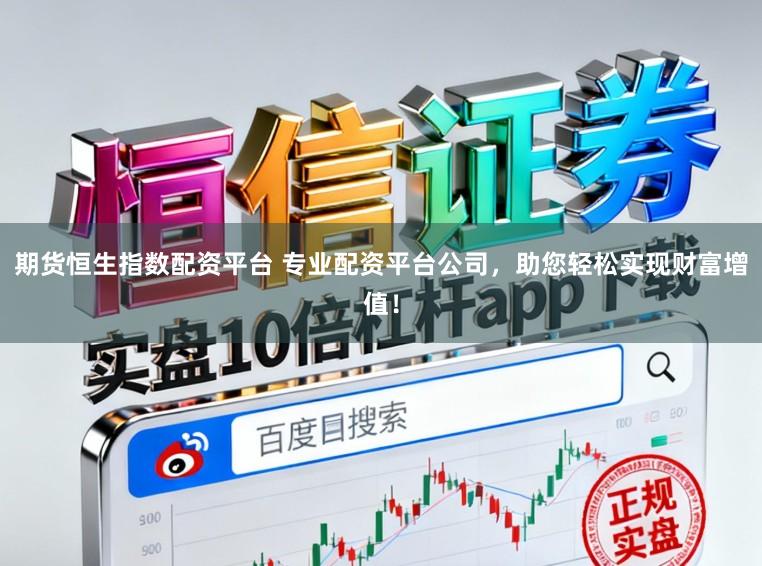 期货恒生指数配资平台 专业配资平台公司，助您轻松实现财富增值！