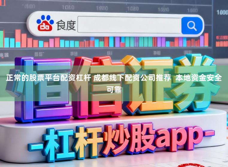 正常的股票平台配资杠杆 成都线下配资公司推荐  本地资金安全可靠