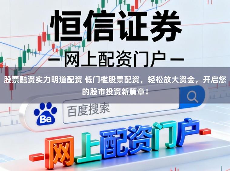 股票融资实力明道配资 低门槛股票配资，轻松放大资金，开启您的股市投资新篇章！