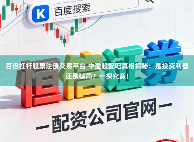 百倍杠杆股票注册交易平台 中盈股配吧真相揭秘：是投资利器还是骗局？一探究竟！
