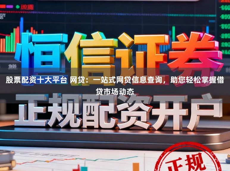 股票配资十大平台 网贷：一站式网贷信息查询，助您轻松掌握借贷市场动态