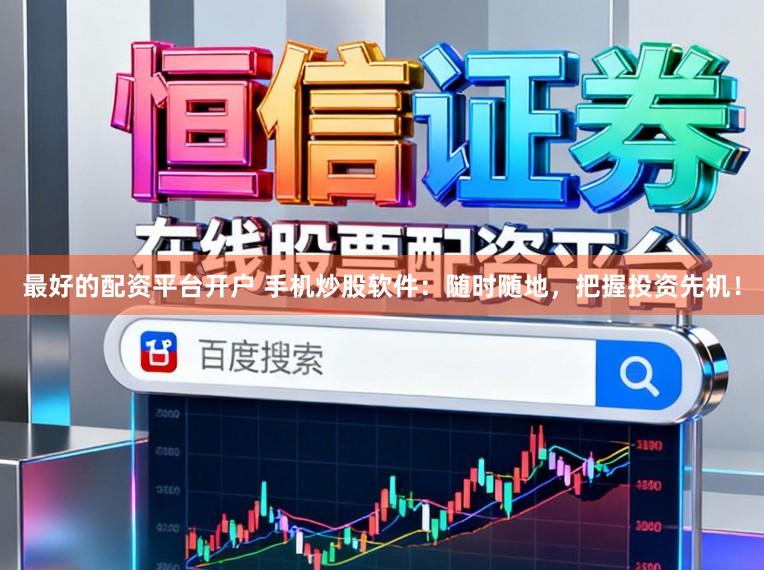 最好的配资平台开户 手机炒股软件：随时随地，把握投资先机！