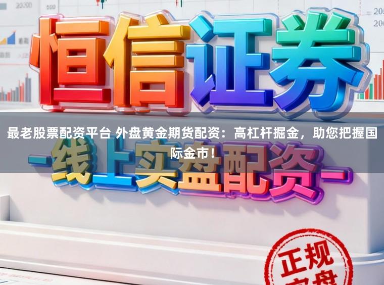 最老股票配资平台 外盘黄金期货配资：高杠杆掘金，助您把握国际金市！