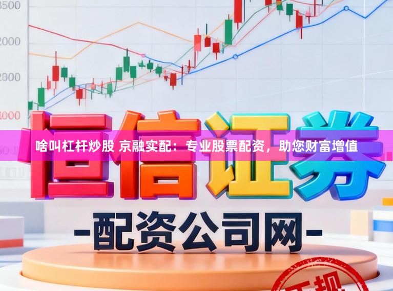 啥叫杠杆炒股 京融实配：专业股票配资，助您财富增值