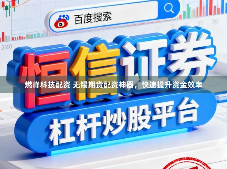 燃峰科技配资 无锡期货配资神器，快速提升资金效率