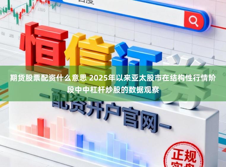 期货股票配资什么意思 2025年以来亚太股市在结构性行情阶段中中杠杆炒股的数据观察