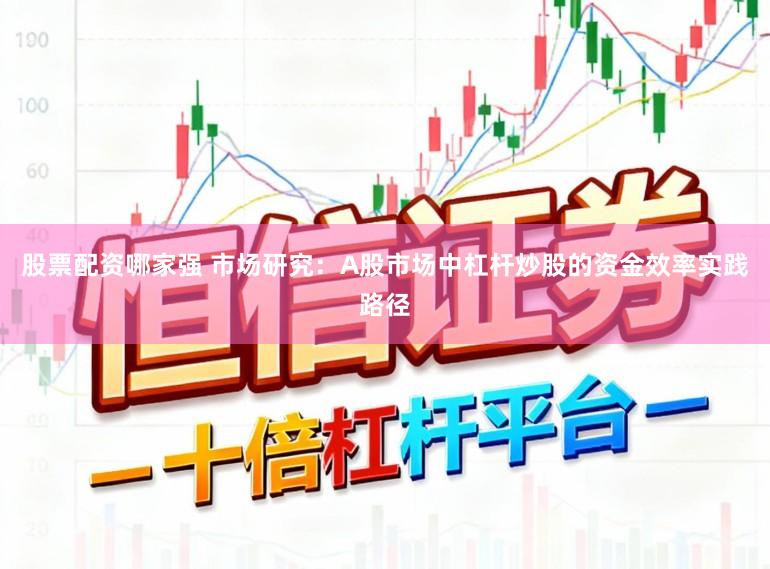股票配资哪家强 市场研究：A股市场中杠杆炒股的资金效率实践路径