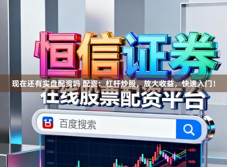 现在还有实盘配资吗 配资：杠杆炒股，放大收益，快速入门！