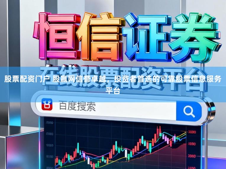 股票配资门户 股赢网信誉卓越，投资者首选的可靠股票信息服务平台