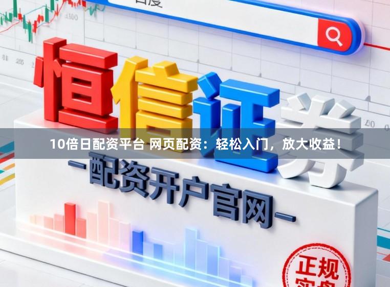 10倍日配资平台 网页配资：轻松入门，放大收益！