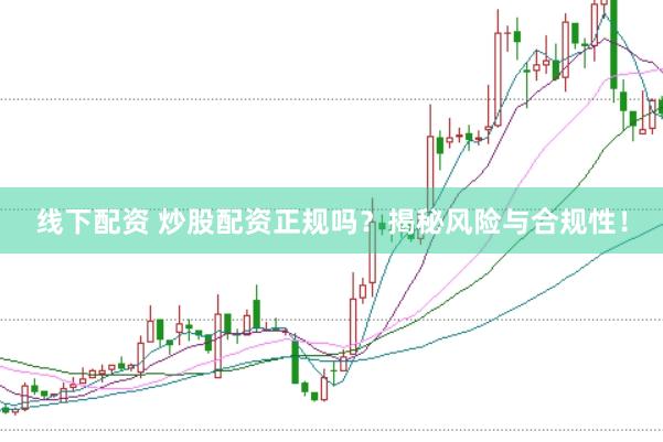 线下配资 炒股配资正规吗？揭秘风险与合规性！