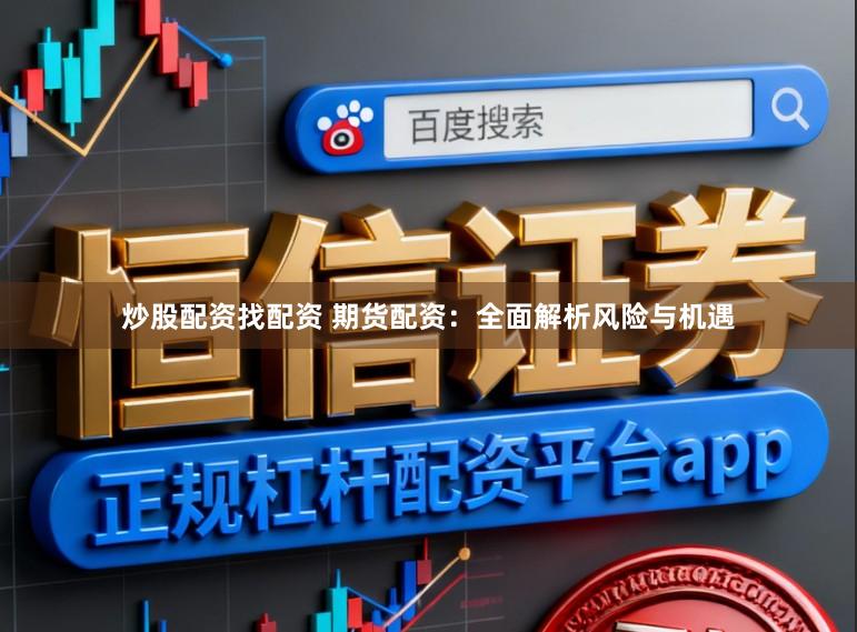炒股配资找配资 期货配资：全面解析风险与机遇