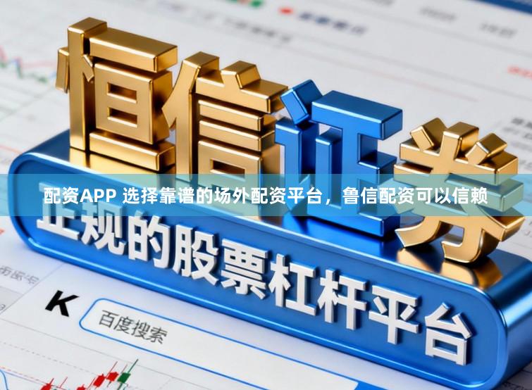配资APP 选择靠谱的场外配资平台，鲁信配资可以信赖