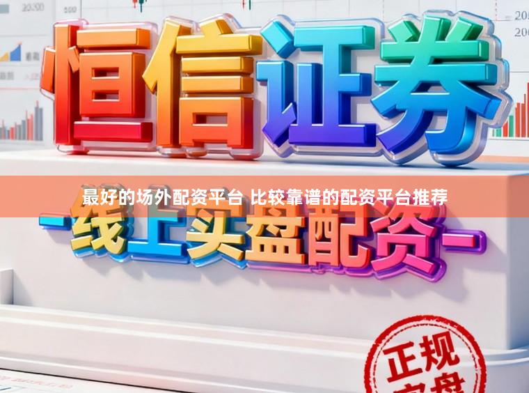 最好的场外配资平台 比较靠谱的配资平台推荐
