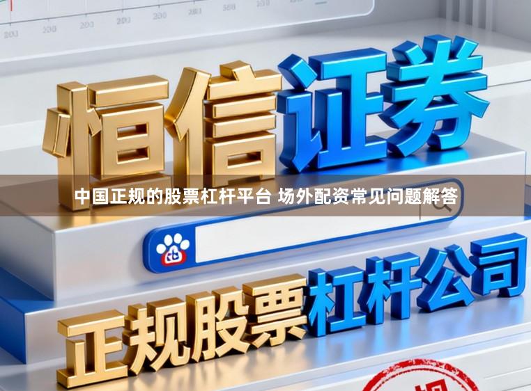 中国正规的股票杠杆平台 场外配资常见问题解答