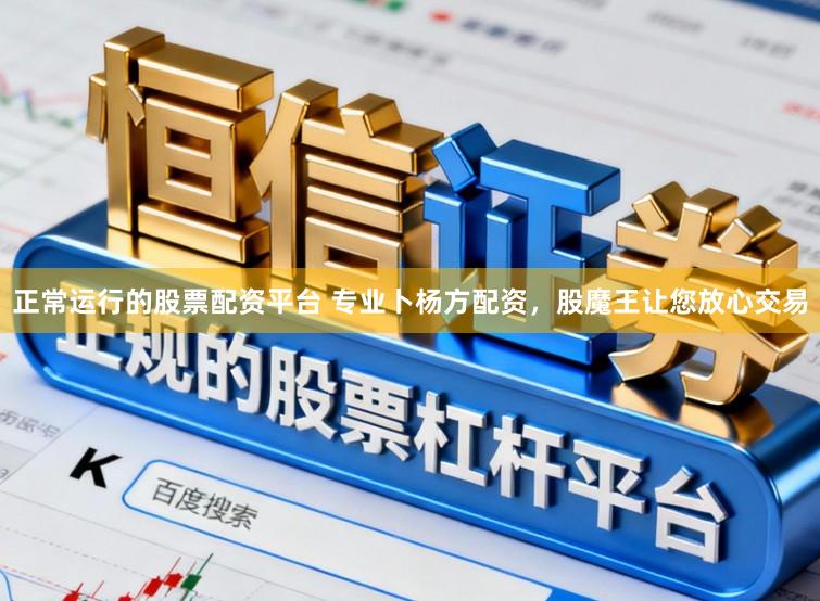正常运行的股票配资平台 专业卜杨方配资，股魔王让您放心交易