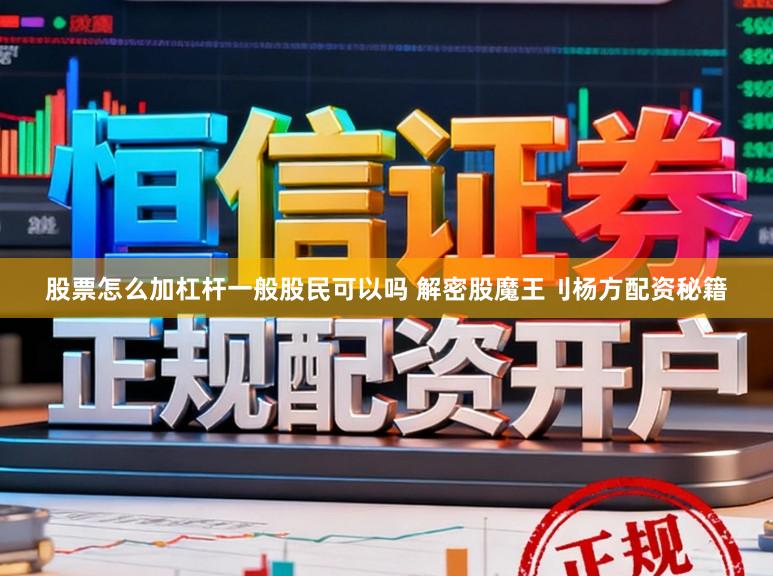 股票怎么加杠杆一般股民可以吗 解密股魔王刂杨方配资秘籍