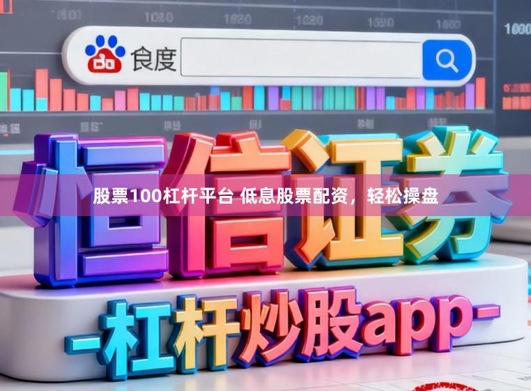 股票100杠杆平台 低息股票配资，轻松操盘