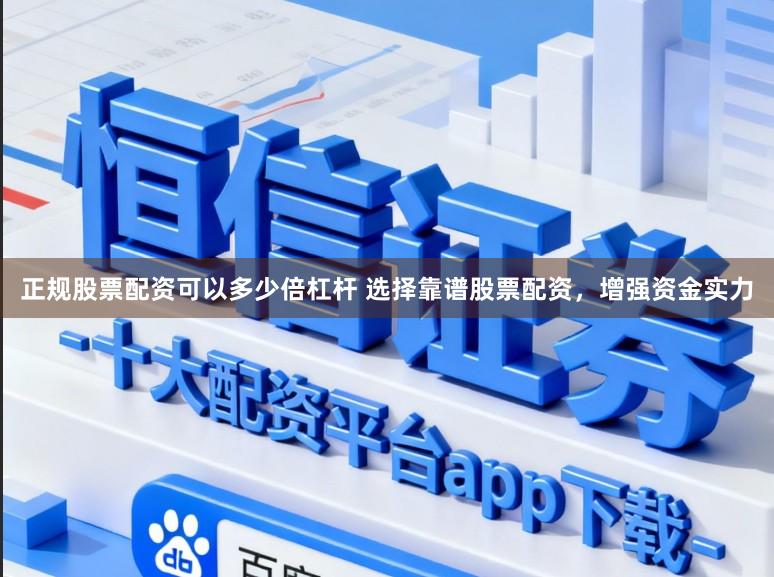 正规股票配资可以多少倍杠杆 选择靠谱股票配资，增强资金实力