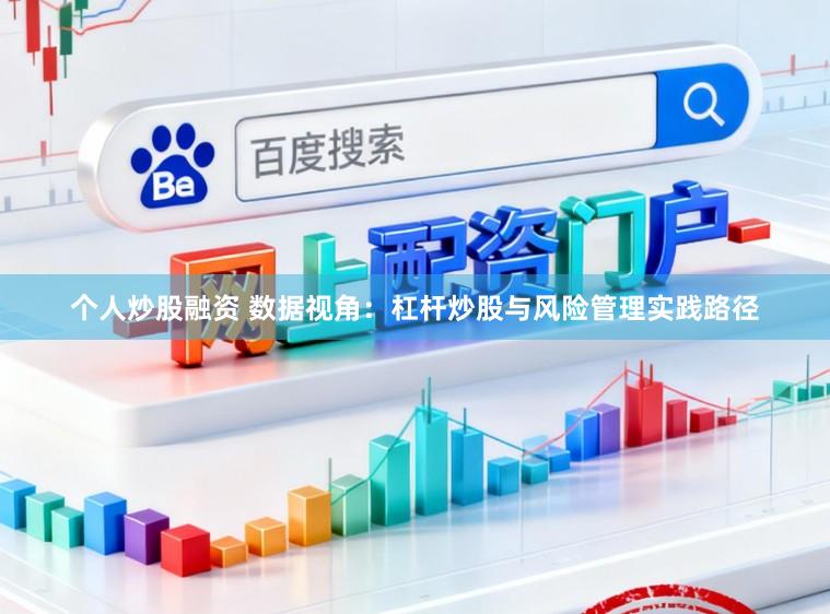 个人炒股融资 数据视角：杠杆炒股与风险管理实践路径