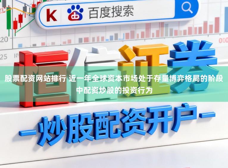 股票配资网站排行 近一年全球资本市场处于存量博弈格局的阶段中配资炒股的投资行为